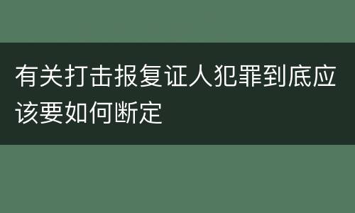 有关打击报复证人犯罪到底应该要如何断定