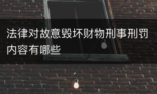 法律对故意毁坏财物刑事刑罚内容有哪些
