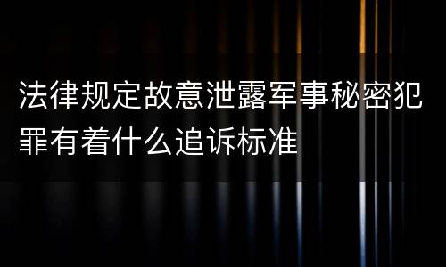 法律规定故意泄露军事秘密犯罪有着什么追诉标准