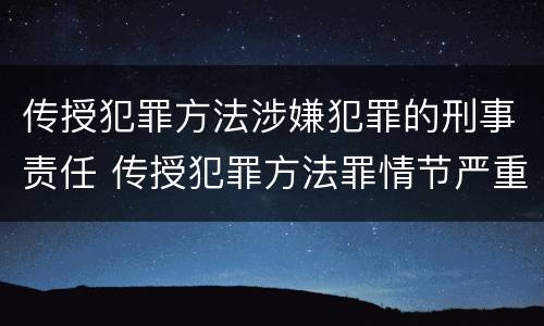 传授犯罪方法涉嫌犯罪的刑事责任 传授犯罪方法罪情节严重的认定