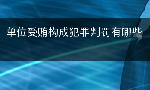 单位受贿构成犯罪判罚有哪些