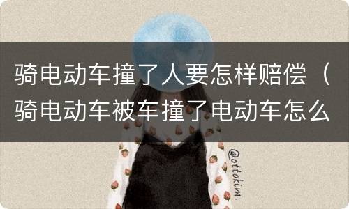 骑电动车撞了人要怎样赔偿（骑电动车被车撞了电动车怎么赔偿）