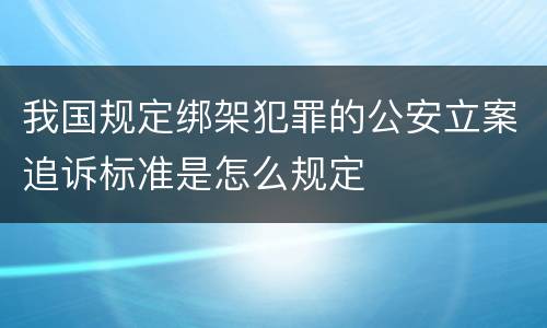 我国规定绑架犯罪的公安立案追诉标准是怎么规定