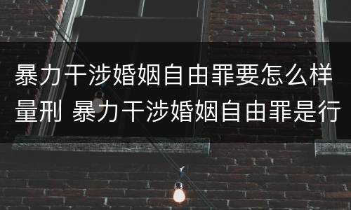 暴力干涉婚姻自由罪要怎么样量刑 暴力干涉婚姻自由罪是行为犯吗