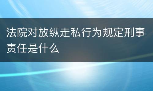 法院对放纵走私行为规定刑事责任是什么