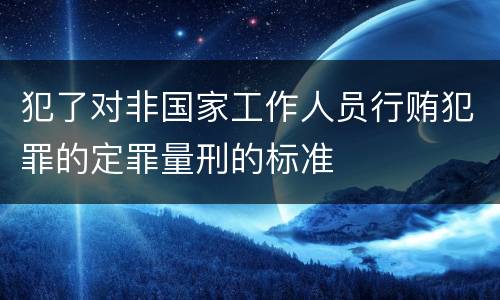犯了对非国家工作人员行贿犯罪的定罪量刑的标准