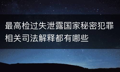 最高检过失泄露国家秘密犯罪相关司法解释都有哪些