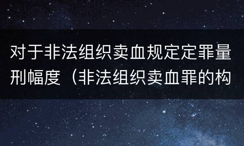 对于非法组织卖血规定定罪量刑幅度（非法组织卖血罪的构成要件）