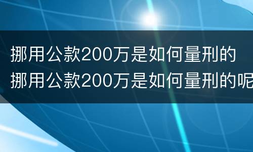 挪用公款200万是如何量刑的 挪用公款200万是如何量刑的呢