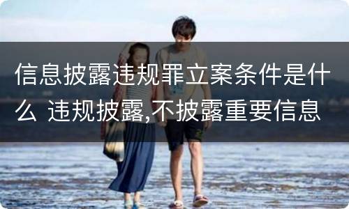 信息披露违规罪立案条件是什么 违规披露,不披露重要信息罪的立案标准