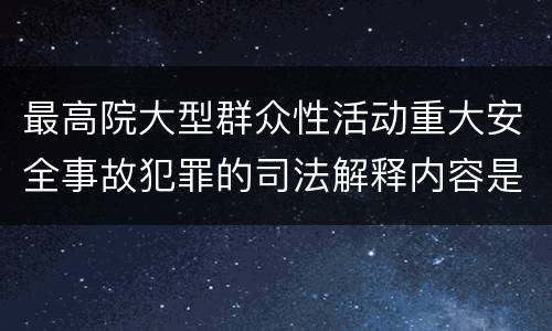 最高院大型群众性活动重大安全事故犯罪的司法解释内容是什么