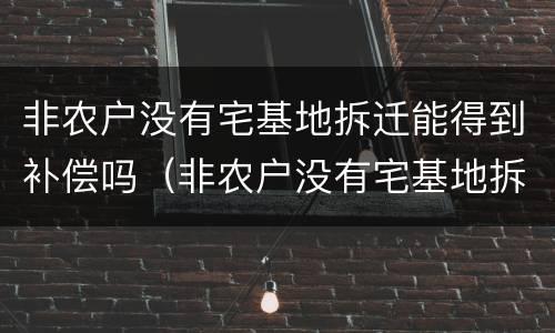 非农户没有宅基地拆迁能得到补偿吗（非农户没有宅基地拆迁能得到补偿吗怎么办）