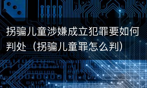 拐骗儿童涉嫌成立犯罪要如何判处（拐骗儿童罪怎么判）