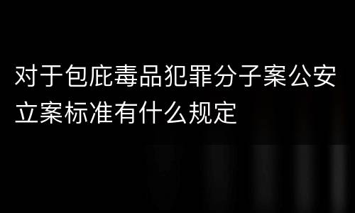 对于包庇毒品犯罪分子案公安立案标准有什么规定
