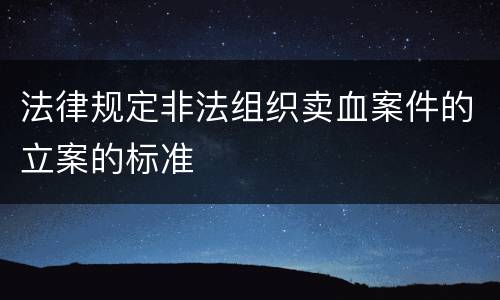 法律规定非法组织卖血案件的立案的标准