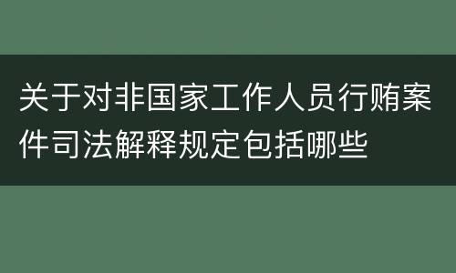 关于对非国家工作人员行贿案件司法解释规定包括哪些