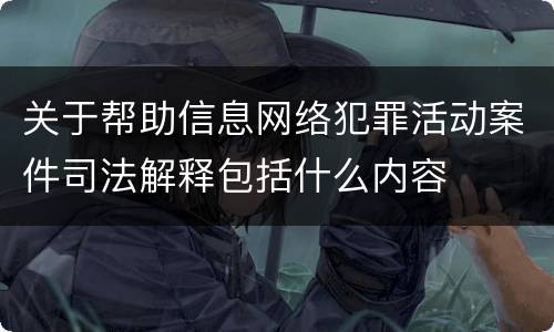 关于帮助信息网络犯罪活动案件司法解释包括什么内容