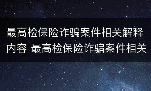 最高检保险诈骗案件相关解释内容 最高检保险诈骗案件相关解释内容有哪些