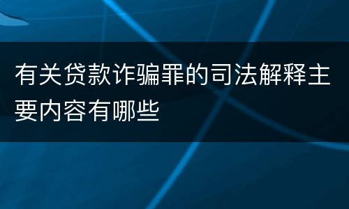 有关贷款诈骗罪的司法解释主要内容有哪些