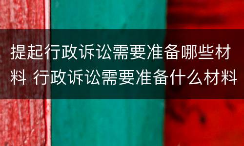 提起行政诉讼需要准备哪些材料 行政诉讼需要准备什么材料