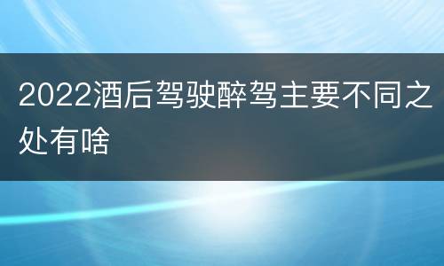 2022酒后驾驶醉驾主要不同之处有啥