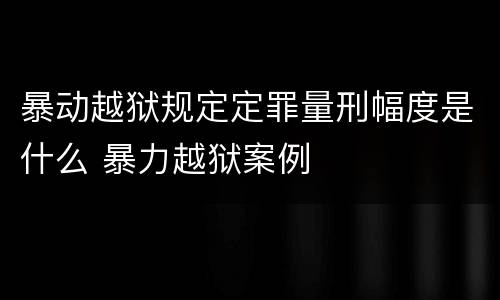 暴动越狱规定定罪量刑幅度是什么 暴力越狱案例