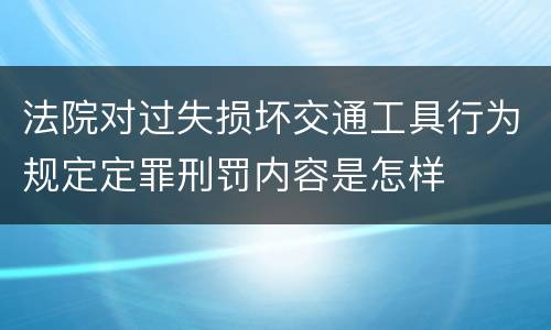 法院对过失损坏交通工具行为规定定罪刑罚内容是怎样