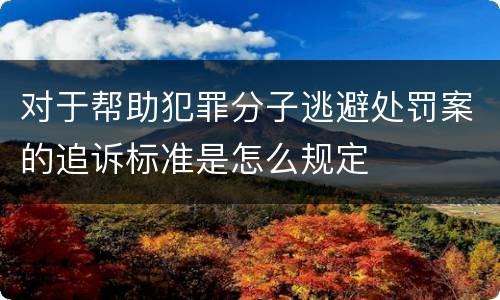 对于帮助犯罪分子逃避处罚案的追诉标准是怎么规定