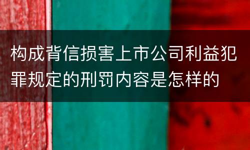 构成背信损害上市公司利益犯罪规定的刑罚内容是怎样的