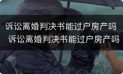 诉讼离婚判决书能过户房产吗 诉讼离婚判决书能过户房产吗要多少钱