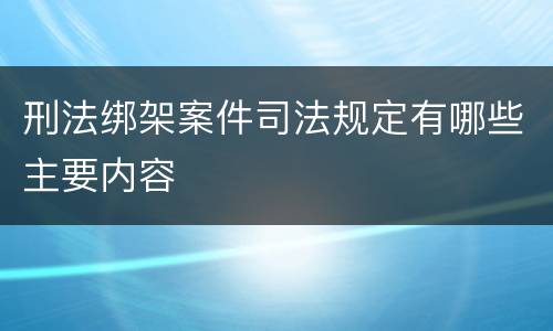 刑法绑架案件司法规定有哪些主要内容