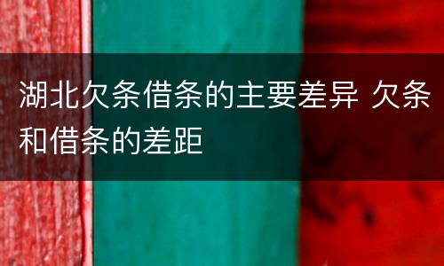 湖北欠条借条的主要差异 欠条和借条的差距