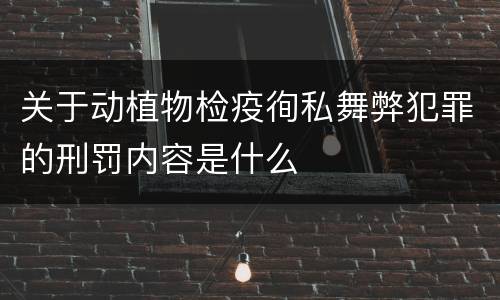 关于动植物检疫徇私舞弊犯罪的刑罚内容是什么