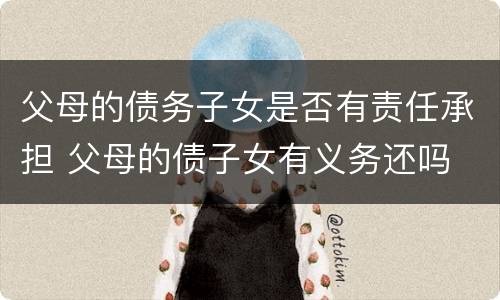 父母的债务子女是否有责任承担 父母的债子女有义务还吗