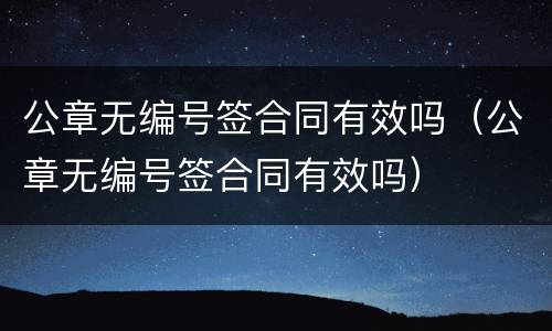 公章无编号签合同有效吗（公章无编号签合同有效吗）
