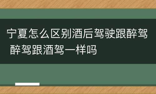 宁夏怎么区别酒后驾驶跟醉驾 醉驾跟酒驾一样吗