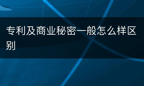 专利及商业秘密一般怎么样区别