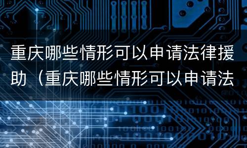 重庆哪些情形可以申请法律援助（重庆哪些情形可以申请法律援助律师）