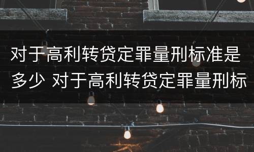对于高利转贷定罪量刑标准是多少 对于高利转贷定罪量刑标准是多少钱