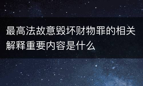 最高法故意毁坏财物罪的相关解释重要内容是什么