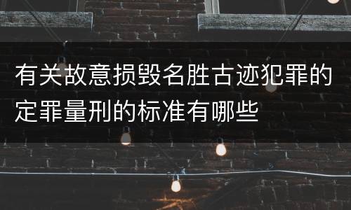 有关故意损毁名胜古迹犯罪的定罪量刑的标准有哪些