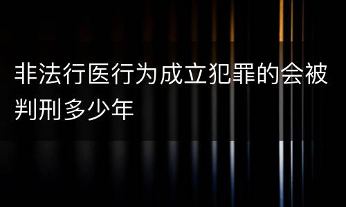 非法行医行为成立犯罪的会被判刑多少年
