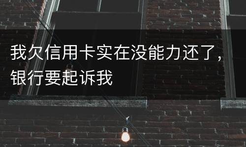 我欠信用卡实在没能力还了,银行要起诉我