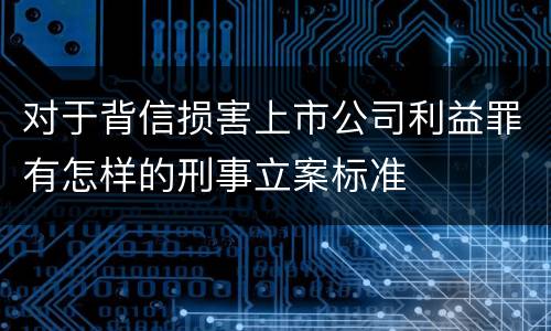 对于背信损害上市公司利益罪有怎样的刑事立案标准