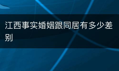 江西事实婚姻跟同居有多少差别