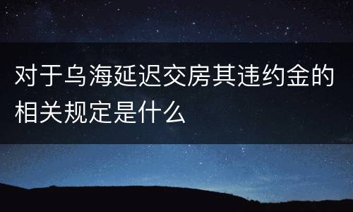 对于乌海延迟交房其违约金的相关规定是什么