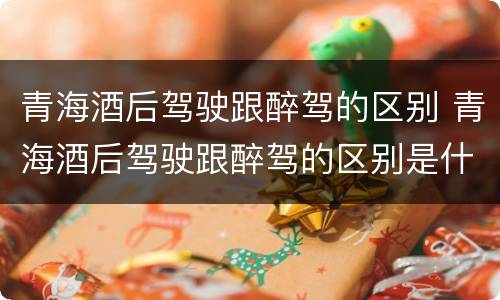 青海酒后驾驶跟醉驾的区别 青海酒后驾驶跟醉驾的区别是什么