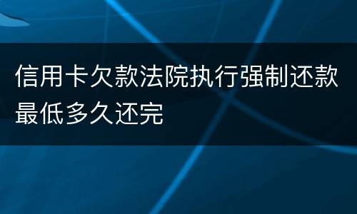 信用卡欠款法院执行强制还款最低多久还完