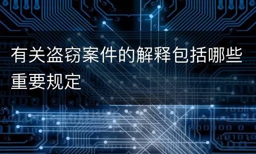 有关盗窃案件的解释包括哪些重要规定