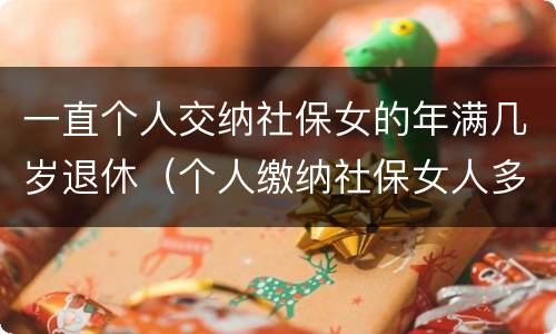 一直个人交纳社保女的年满几岁退休（个人缴纳社保女人多少岁能领）